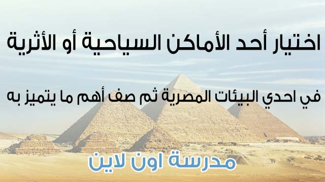 اختيار أحد الأماكن السياحية أو الأثرية في احدي البيئات المصرية ثم صف أهم ما يتميز به